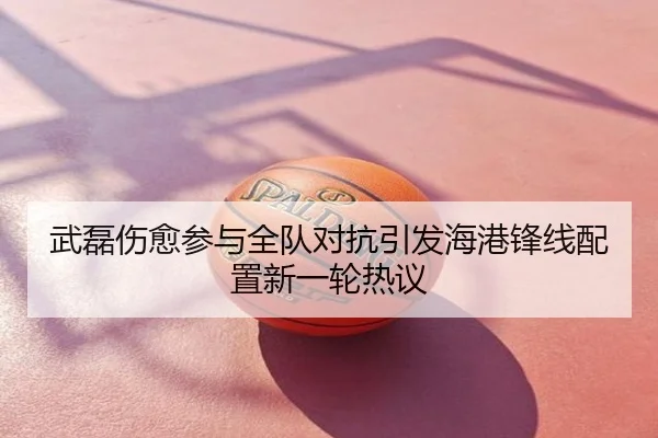 武磊伤愈参与全队对抗引发海港锋线配置新一轮热议