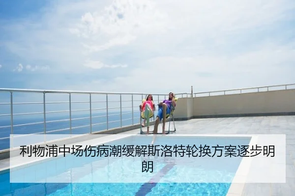 利物浦中场伤病潮缓解斯洛特轮换方案逐步明朗
