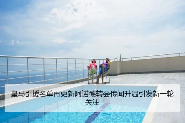 皇马引援名单再更新阿诺德转会传闻升温引发新一轮关注