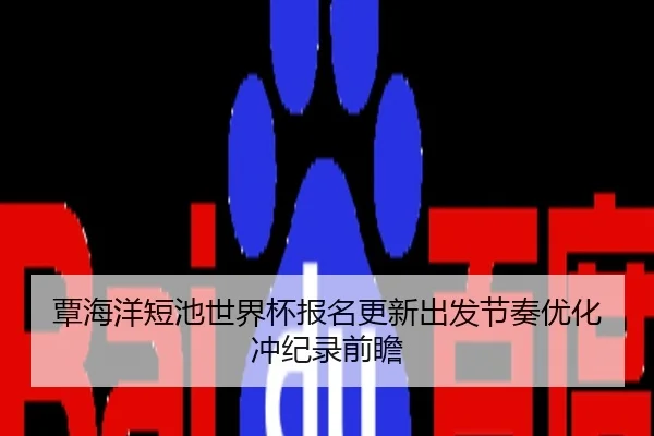 覃海洋短池世界杯报名更新出发节奏优化冲纪录前瞻