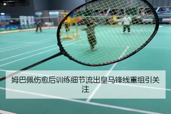 姆巴佩伤愈后训练细节流出皇马锋线重组引关注