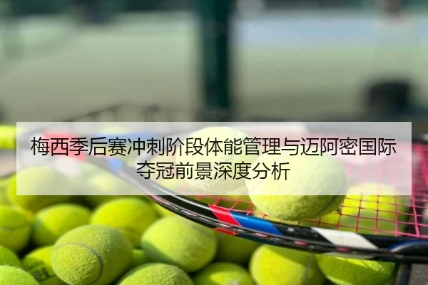 梅西季后赛冲刺阶段体能管理与迈阿密国际夺冠前景深度分析