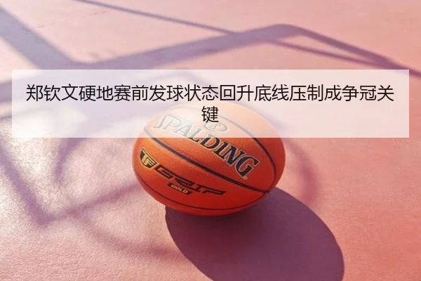 郑钦文硬地赛前发球状态回升底线压制成争冠关键